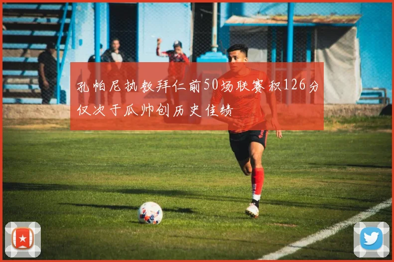 孔帕尼执教拜仁前50场联赛积126分仅次于瓜帅创历史佳绩