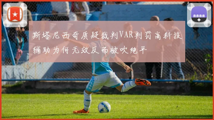 斯塔尼西奇质疑裁判VAR判罚高科技辅助为何无效反而被吹绝平