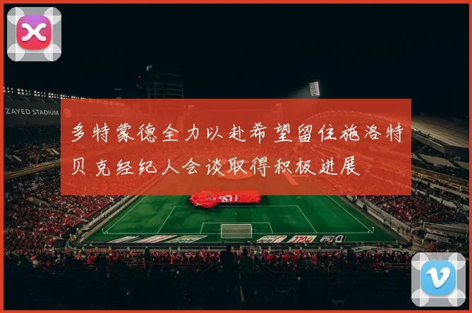 多特蒙德全力以赴希望留住施洛特贝克经纪人会谈取得积极进展