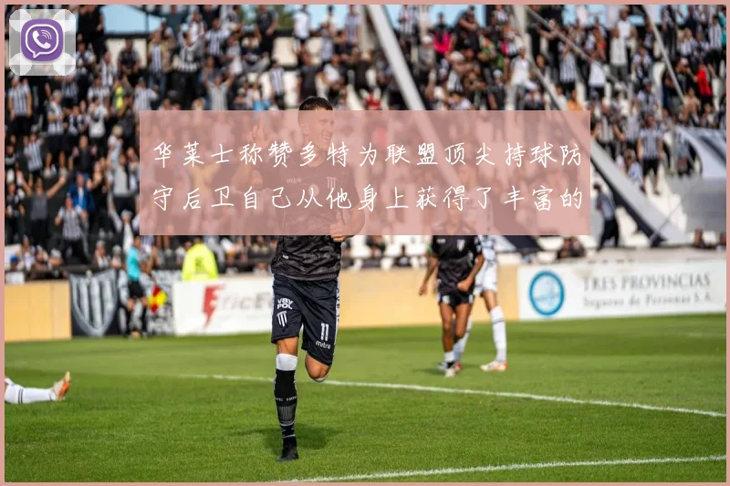 华莱士称赞多特为联盟顶尖持球防守后卫自己从他身上获得了丰富的经验与启发