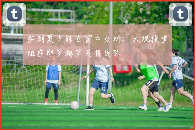 热刺夏季转会窗口分析：大规模重组在即罗梅罗或将离队