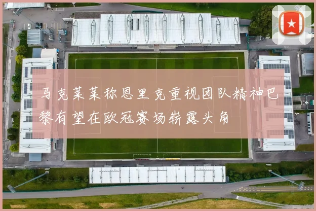 马克莱莱称恩里克重视团队精神巴黎有望在欧冠赛场崭露头角