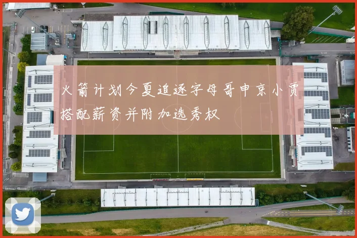 火箭计划今夏追逐字母哥申京小贾搭配薪资并附加选秀权