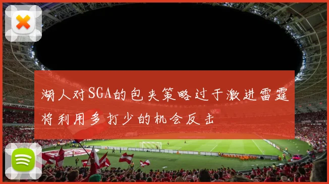 湖人对SGA的包夹策略过于激进雷霆将利用多打少的机会反击