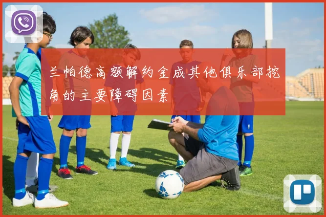 兰帕德高额解约金成其他俱乐部挖角的主要障碍因素